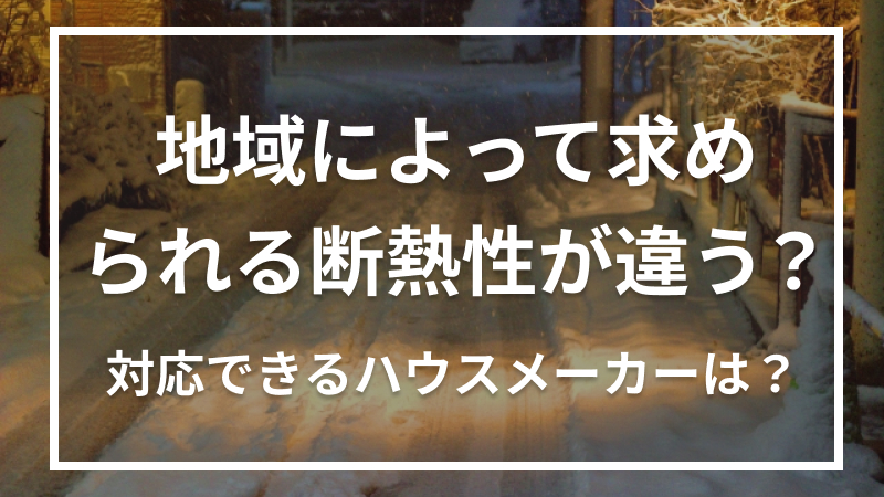 地域によって求められる断熱性が違う？対応できるハウスメーカーは？