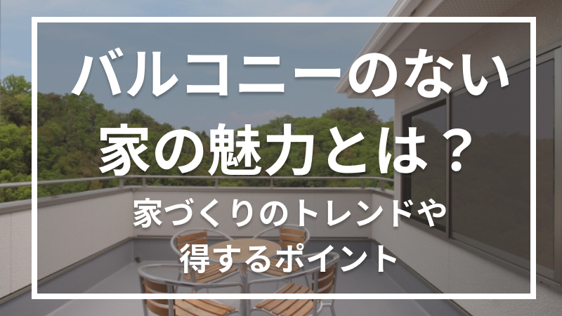 バルコニーのない家の魅力とは？家づくりのトレンドや得するポイント