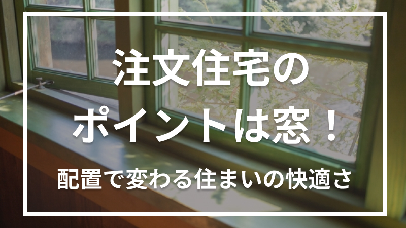 注文住宅のポイントは窓！配置で変わる住まいの快適さ