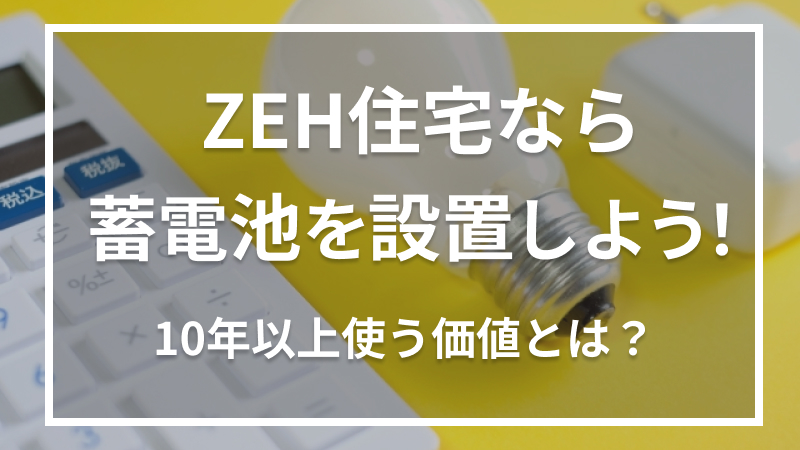 ZEH住宅なら蓄電池を設置しよう！電気を買わない暮らし